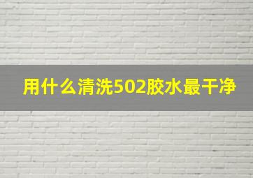 用什么清洗502胶水最干净