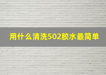 用什么清洗502胶水最简单