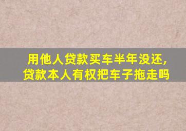 用他人贷款买车半年没还,贷款本人有权把车子拖走吗