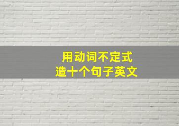 用动词不定式造十个句子英文