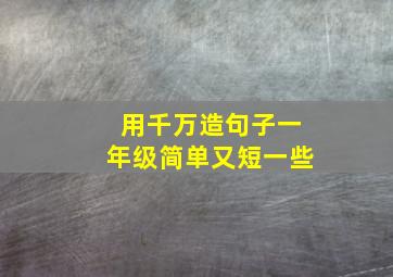 用千万造句子一年级简单又短一些