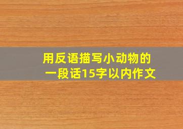 用反语描写小动物的一段话15字以内作文