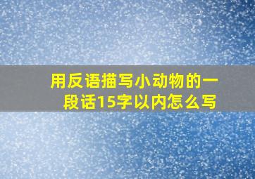 用反语描写小动物的一段话15字以内怎么写