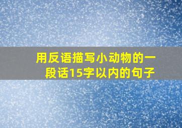 用反语描写小动物的一段话15字以内的句子