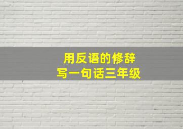 用反语的修辞写一句话三年级