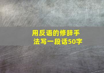 用反语的修辞手法写一段话50字