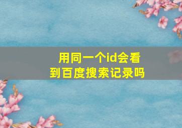 用同一个id会看到百度搜索记录吗