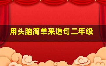 用头脑简单来造句二年级