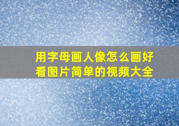 用字母画人像怎么画好看图片简单的视频大全