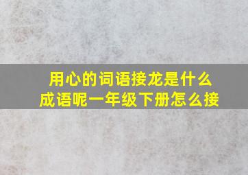 用心的词语接龙是什么成语呢一年级下册怎么接