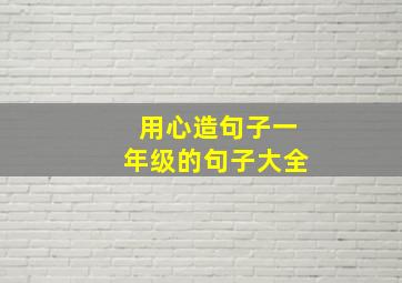 用心造句子一年级的句子大全