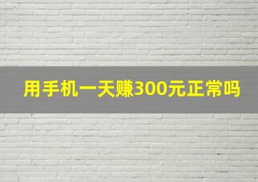 用手机一天赚300元正常吗