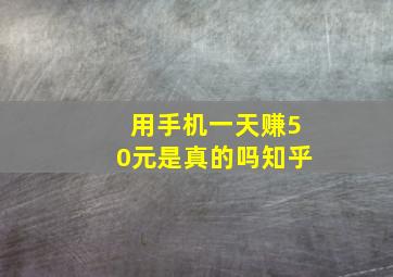 用手机一天赚50元是真的吗知乎