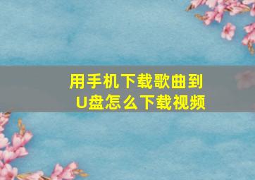 用手机下载歌曲到U盘怎么下载视频