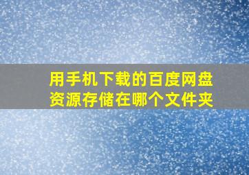 用手机下载的百度网盘资源存储在哪个文件夹