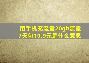 用手机充流量20gb流量7天包19.9元是什么意思