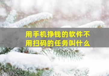 用手机挣钱的软件不用扫码的任务叫什么