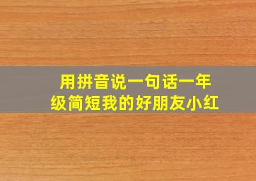 用拼音说一句话一年级简短我的好朋友小红