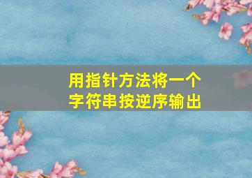 用指针方法将一个字符串按逆序输出