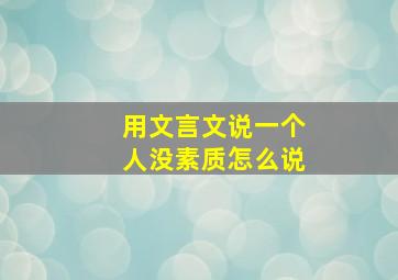 用文言文说一个人没素质怎么说