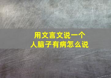 用文言文说一个人脑子有病怎么说