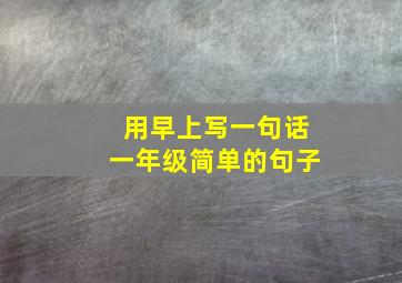 用早上写一句话一年级简单的句子