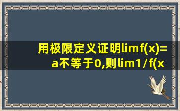 用极限定义证明limf(x)=a不等于0,则lim1/f(x)=1/a