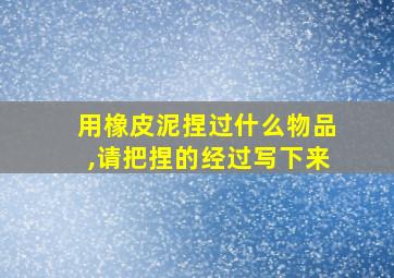 用橡皮泥捏过什么物品,请把捏的经过写下来