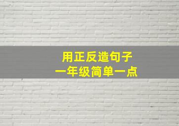 用正反造句子一年级简单一点