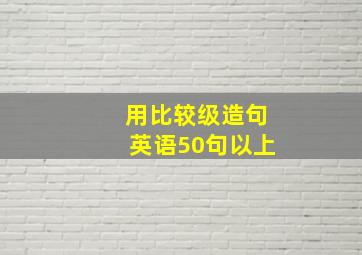 用比较级造句英语50句以上