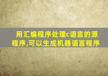 用汇编程序处理c语言的源程序,可以生成机器语言程序