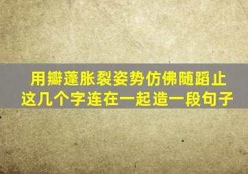 用瓣蓬胀裂姿势仿佛随蹈止这几个字连在一起造一段句子