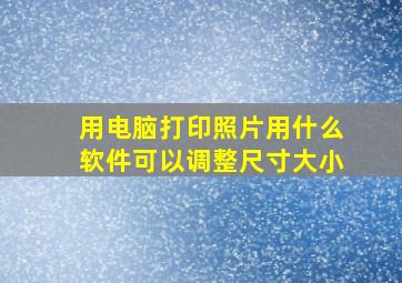 用电脑打印照片用什么软件可以调整尺寸大小