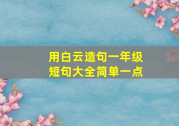 用白云造句一年级短句大全简单一点