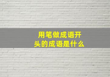 用笔做成语开头的成语是什么