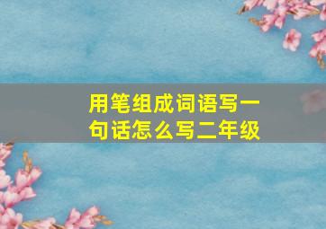 用笔组成词语写一句话怎么写二年级