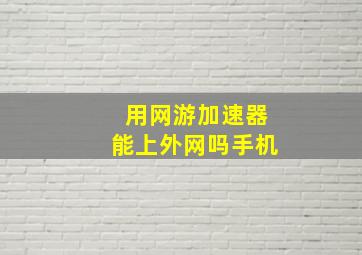 用网游加速器能上外网吗手机