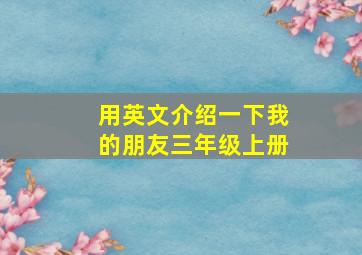 用英文介绍一下我的朋友三年级上册