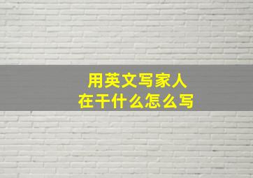 用英文写家人在干什么怎么写