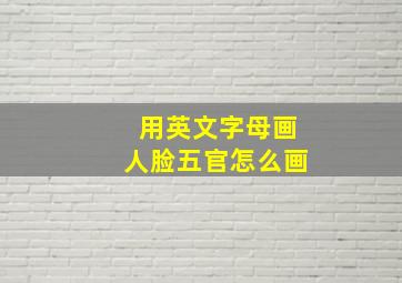 用英文字母画人脸五官怎么画