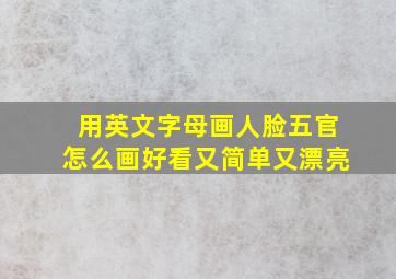 用英文字母画人脸五官怎么画好看又简单又漂亮