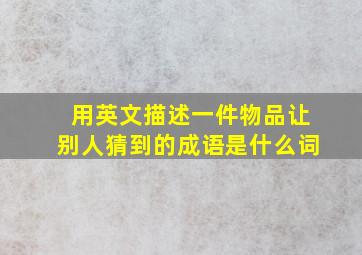 用英文描述一件物品让别人猜到的成语是什么词