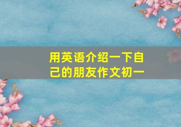 用英语介绍一下自己的朋友作文初一