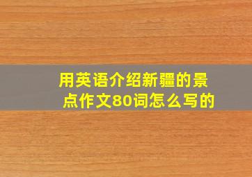 用英语介绍新疆的景点作文80词怎么写的