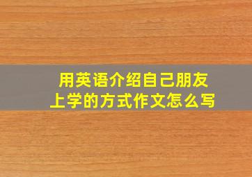 用英语介绍自己朋友上学的方式作文怎么写