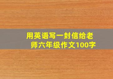 用英语写一封信给老师六年级作文100字