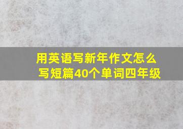 用英语写新年作文怎么写短篇40个单词四年级