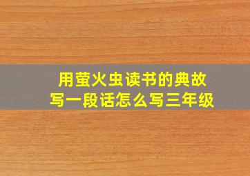 用萤火虫读书的典故写一段话怎么写三年级