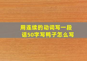 用连续的动词写一段话50字写鸭子怎么写