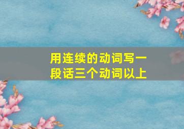 用连续的动词写一段话三个动词以上